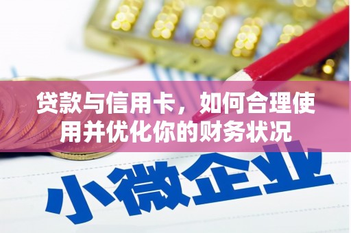 阳东贷款与信用卡，如何合理使用并优化你的财务状况