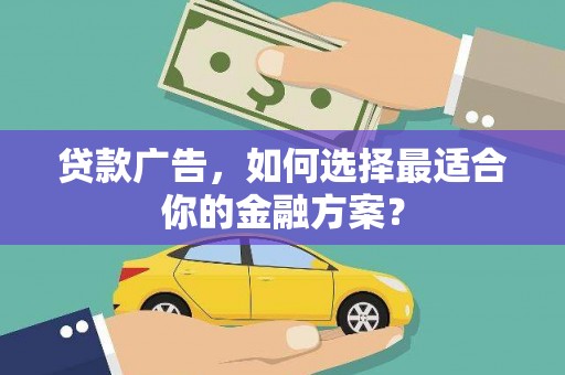 阳东贷款广告，如何选择最适合你的金融方案？
