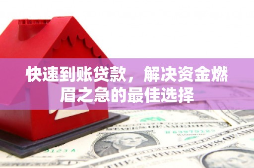 阳东快速到账贷款，解决资金燃眉之急的最佳选择
