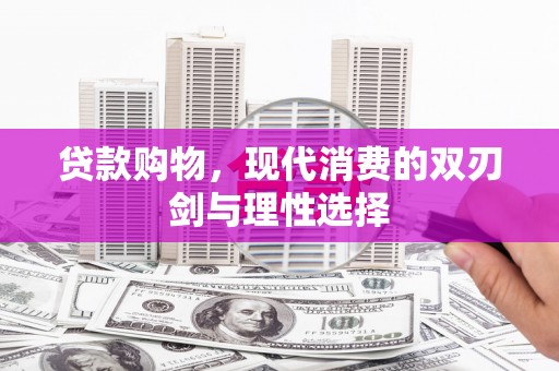 阳东贷款购物，现代消费的双刃剑与理性选择