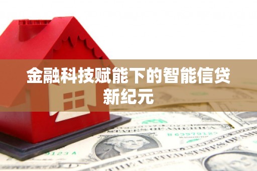 阳东金融科技赋能下的智能信贷新纪元