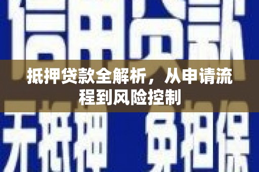 阳东抵押贷款全解析，从申请流程到风险控制