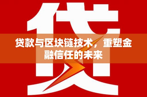 阳东贷款与区块链技术，重塑金融信任的未来