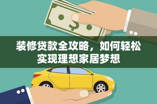 阳东装修贷款全攻略，如何轻松实现理想家居梦想