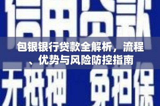 阳东包银银行贷款全解析，流程、优势与风险防控指南