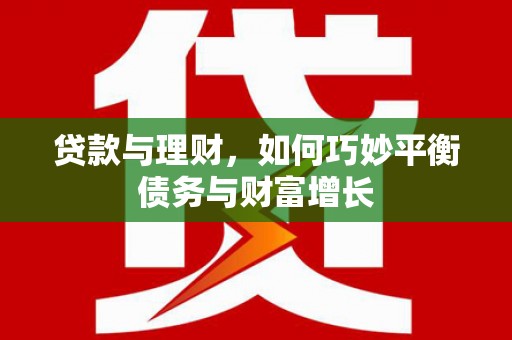 阳东贷款与理财，如何巧妙平衡债务与财富增长