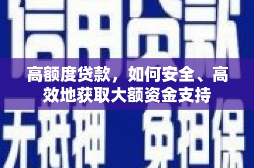 阳东高额度贷款，如何安全、高效地获取大额资金支持