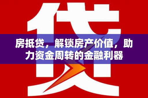 阳东房抵贷，解锁房产价值，助力资金周转的金融利器