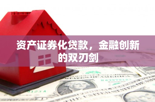 阳东资产证券化贷款，金融创新的双刃剑