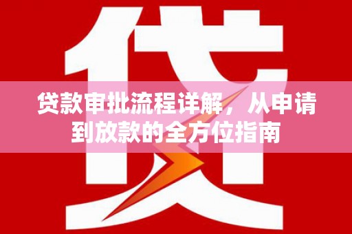 阳东贷款审批流程详解,从申请到放款的全方位指南 阳东贷款审批流程详解,从申请到放款的全方位指南