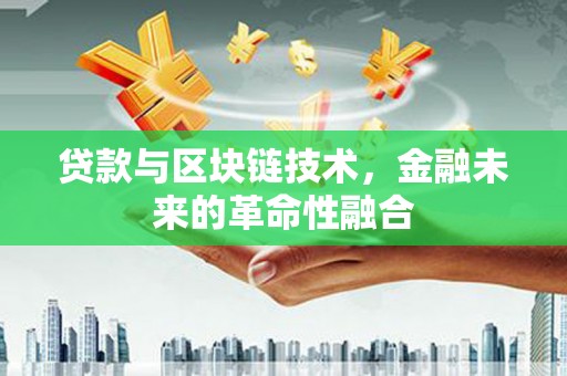 阳东贷款与区块链技术，金融未来的革命性融合
