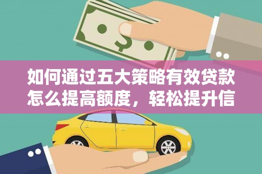 阳东如何通过五大策略有效贷款怎么提高额度，轻松提升信用价值