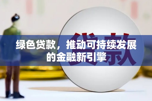 阳东绿色贷款，推动可持续发展的金融新引擎