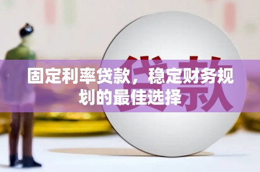 阳东固定利率贷款，稳定财务规划的最佳选择