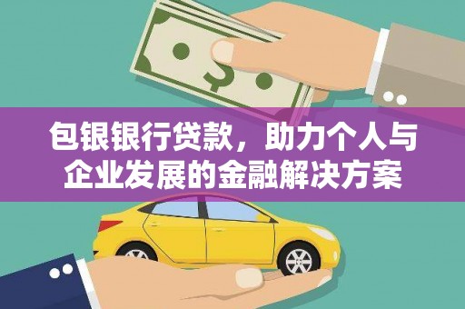 阳东包银银行贷款，助力个人与企业发展的金融解决方案