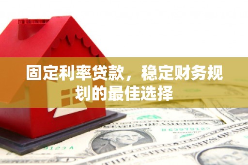 阳东固定利率贷款，稳定财务规划的最佳选择