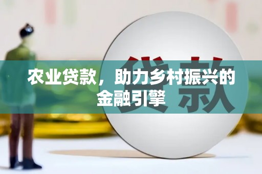 阳东农业贷款，助力乡村振兴的金融引擎