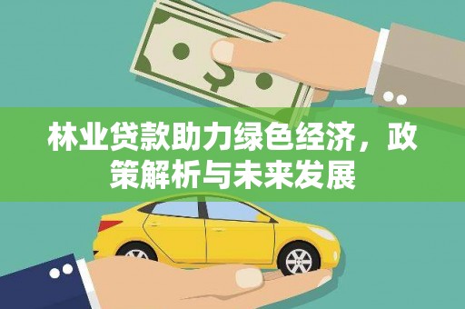 阳东林业贷款助力绿色经济，政策解析与未来发展