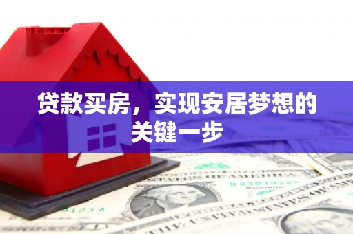 阳东贷款买房，实现安居梦想的关键一步