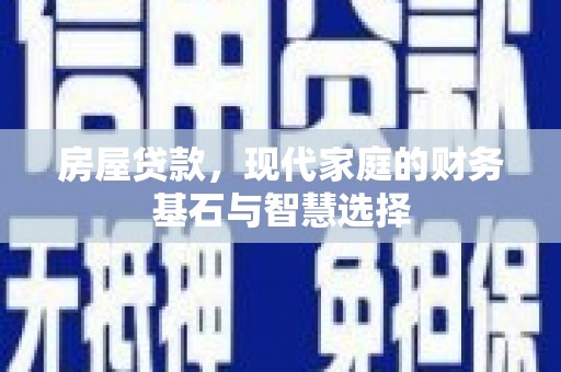阳东房屋贷款，现代家庭的财务基石与智慧选择