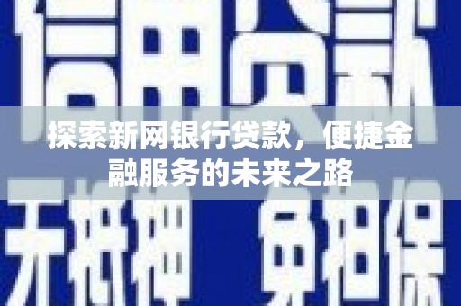阳东探索新网银行贷款，便捷金融服务的未来之路