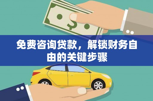 阳东免费咨询贷款，解锁财务自由的关键步骤