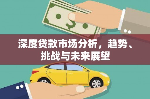 阳东深度贷款市场分析，趋势、挑战与未来展望