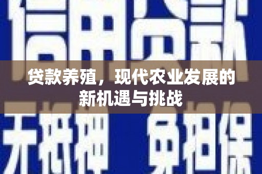 阳东贷款养殖，现代农业发展的新机遇与挑战
