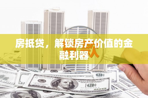 阳东房抵贷，解锁房产价值的金融利器