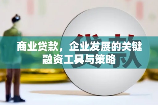 阳东商业贷款，企业发展的关键融资工具与策略