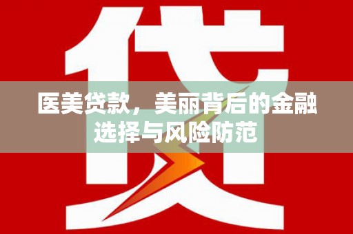阳东医美贷款，美丽背后的金融选择与风险防范