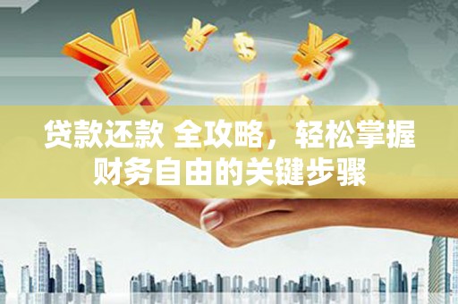 阳东贷款还款 全攻略，轻松掌握财务自由的关键步骤
