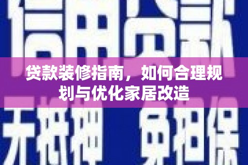 阳东贷款装修指南，如何合理规划与优化家居改造