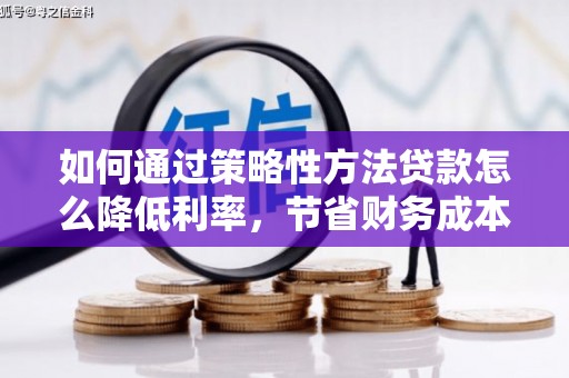 阳东如何通过策略性方法贷款怎么降低利率，节省财务成本