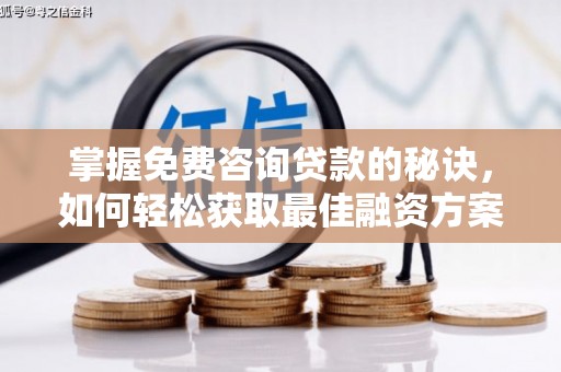 阳东掌握免费咨询贷款的秘诀，如何轻松获取最佳融资方案