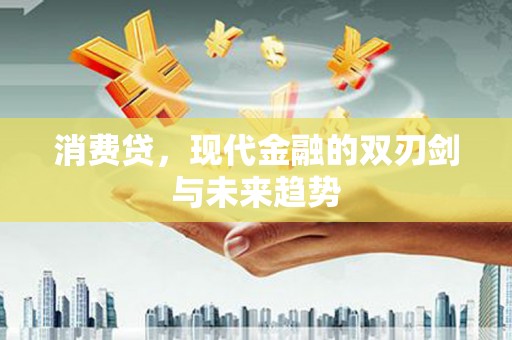阳东消费贷，现代金融的双刃剑与未来趋势