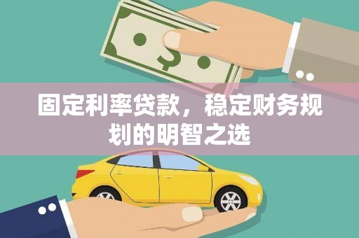阳东固定利率贷款，稳定财务规划的明智之选