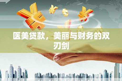 阳东医美贷款，美丽与财务的双刃剑