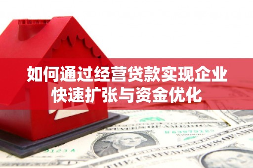 阳东如何通过经营贷款实现企业快速扩张与资金优化