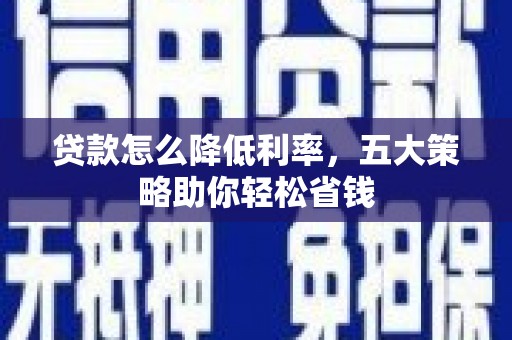 阳东贷款怎么降低利率，五大策略助你轻松省钱