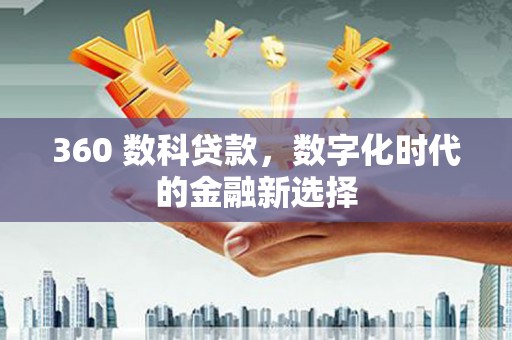 阳东360 数科贷款，数字化时代的金融新选择