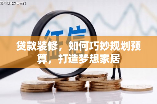 阳东贷款装修，如何巧妙规划预算，打造梦想家居