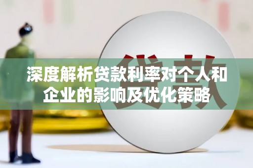 阳东深度解析贷款利率对个人和企业的影响及优化策略