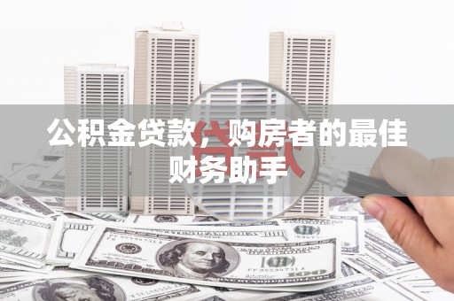 阳东公积金贷款，购房者的最佳财务助手