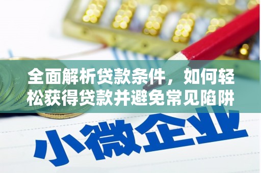 阳东全面解析贷款条件，如何轻松获得贷款并避免常见陷阱
