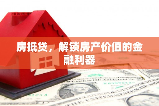阳东房抵贷，解锁房产价值的金融利器