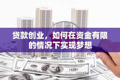 阳东贷款创业，如何在资金有限的情况下实现梦想