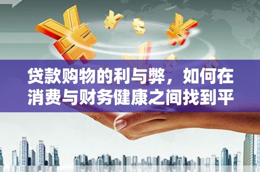 阳东贷款购物的利与弊，如何在消费与财务健康之间找到平衡