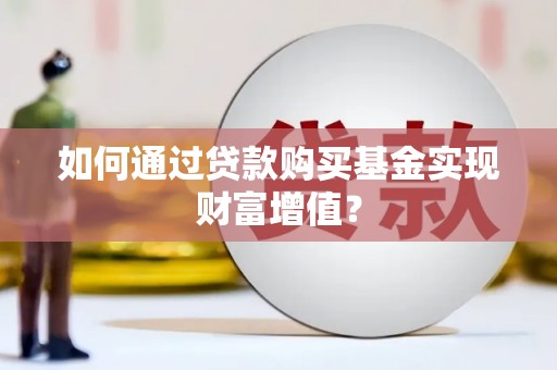 阳东如何通过贷款购买基金实现财富增值？