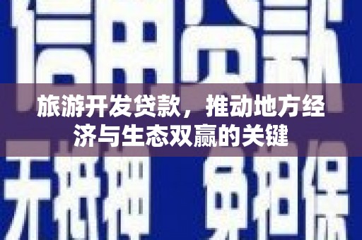 阳东旅游开发贷款，推动地方经济与生态双赢的关键